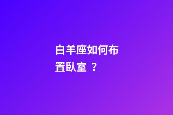 白羊座如何布置臥室？